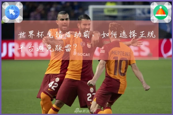 世界杯竞猜活动前，如何选择正规平台避免踩雷？