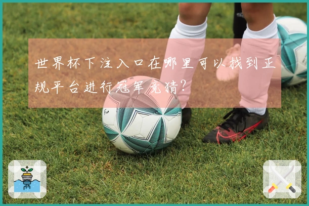 世界杯下注入口在哪里可以找到正规平台进行冠军竞猜？